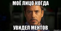 моё лицо когда увидел ментов