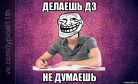 делаешь дз не думаешь