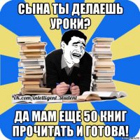 сына ты делаешь уроки? да мам еще 50 книг прочитать и готова!
