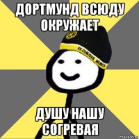дортмунд всюду окружает душу нашу согревая