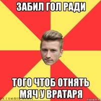 забил гол ради того чтоб отнять мяч у вратаря