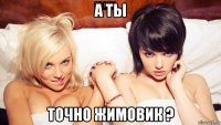 а ты точно жимовик ?