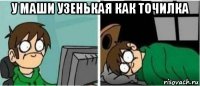 у маши узенькая как точилка 