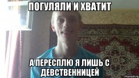 погуляли и хватит а пересплю я лишь с девственницей