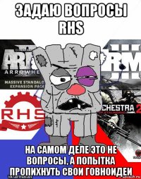 задаю вопросы rhs на самом деле это не вопросы, а попытка пропихнуть свои говноидеи