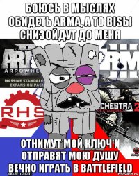 боюсь в мыслях обидеть arma, а то bisы снизойдут до меня отнимут мой ключ и отправят мою душу вечно играть в battlefield