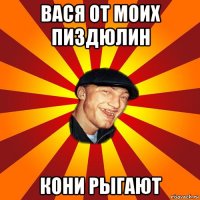 вася от моих пиздюлин кони рыгают