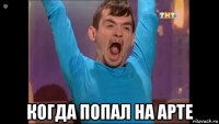  когда попал на арте