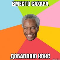 вместо сахара добавляю кокс