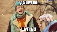 да шутка шутка !!