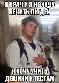я врач и я не хочу лечить людей я хочу учить дешики к тестам