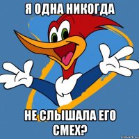 я одна никогда не слышала его смех?