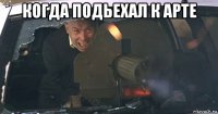 когда подьехал к арте 