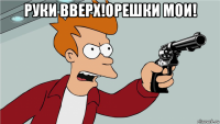 руки вверх!орешки мои! 