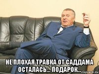  не плохая травка от саддама осталась... подарок...