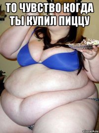 то чувство когда ты купил пиццу 