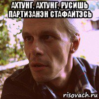 ахтунг, ахтунг, русишь партизанэн стафайтэсь 