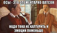 осы - это элементарно ватсон надо тока не халтурить и эмоций поменьше