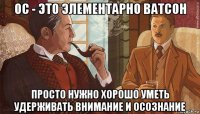 ос - это элементарно ватсон просто нужно хорошо уметь удерживать внимание и осознание