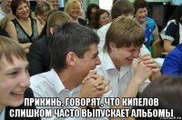  прикинь, говорят, что кипелов слишком часто выпускает альбомы