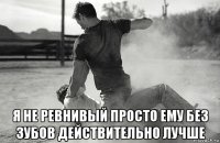  я не ревнивый просто ему без зубов действительно лучше