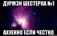 дурмэн шестерка №1 ахуенно если честно