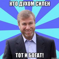 кто духом силен тот и богат!