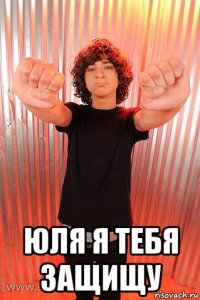  юля я тебя защищу