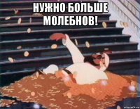 нужно больше молебнов! 