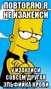 повторяю я не изакеиси у изакеиси совсем другая эльфийка крови