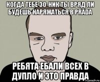 когда тебе 30-ник ты вряд ли будешь наряжаться в prada ребята ебали всех в дупло и это правда