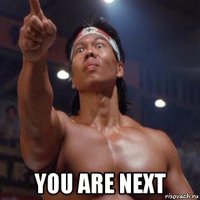  you are next