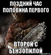 поздний час половина первого второй с бензопилой