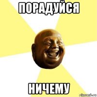 порадуйся ничему