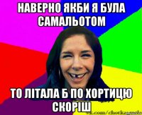 наверно якби я була самальотом то літала б по хортицю скоріш