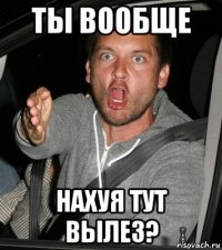 ты вообще нахуя тут вылез?