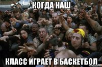 когда наш класс играет в баскетбол