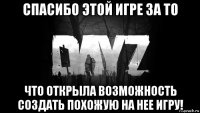 спасибо этой игре за то что открыла возможность создать похожую на нее игру!