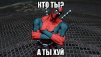 кто ты? а ты хуй