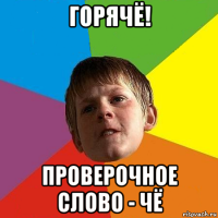 горячё! проверочное слово - чё