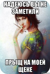надеюсь вы не заметили прыщ на моей щеке