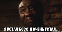  я устал босс, я очень устал...