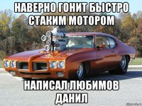 наверно гонит быстро стаким мотором написал любимов данил