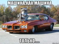 машина,как машина только.....