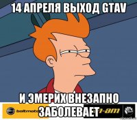 14 апреля выход gtav и эмерих внезапно заболевает