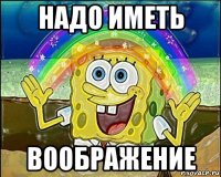 надо иметь воображение