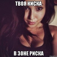 твоя киска в зоне риска