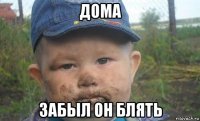 дома забыл он блять