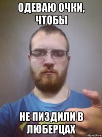 одеваю очки, чтобы не пиздили в люберцах