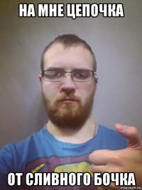 на мне цепочка от сливного бочка